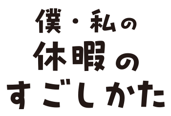 僕・私の休暇のすごしかた