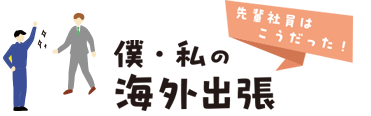 こんな経験が出来ました！先輩社員はこうだった！